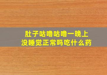 肚子咕噜咕噜一晚上没睡觉正常吗吃什么药