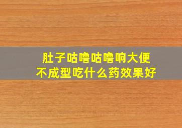 肚子咕噜咕噜响大便不成型吃什么药效果好