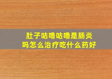 肚子咕噜咕噜是肠炎吗怎么治疗吃什么药好