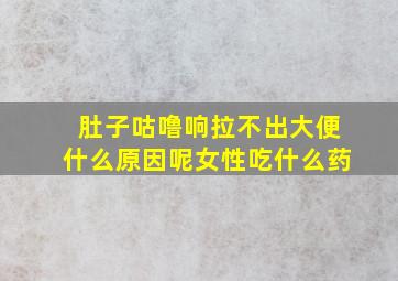 肚子咕噜响拉不出大便什么原因呢女性吃什么药