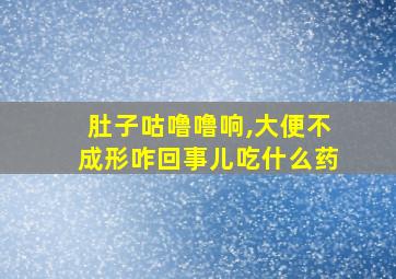 肚子咕噜噜响,大便不成形咋回事儿吃什么药