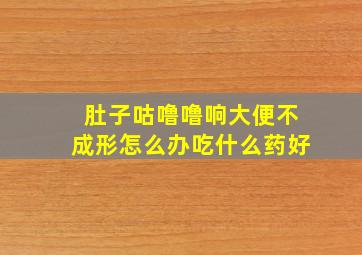 肚子咕噜噜响大便不成形怎么办吃什么药好