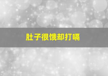 肚子很饿却打嗝