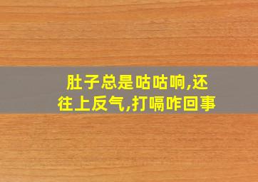 肚子总是咕咕响,还往上反气,打嗝咋回事