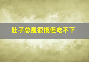 肚子总是很饿但吃不下