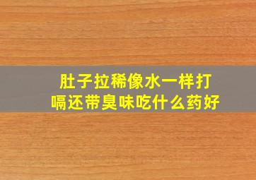 肚子拉稀像水一样打嗝还带臭味吃什么药好