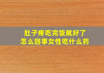 肚子疼吃完饭就好了怎么回事女性吃什么药