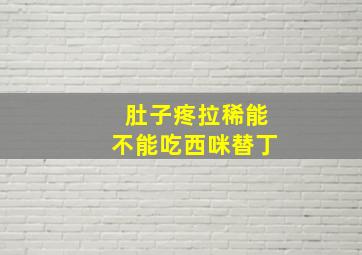 肚子疼拉稀能不能吃西咪替丁