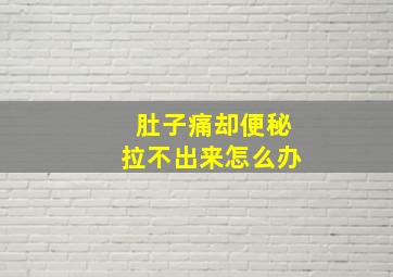 肚子痛却便秘拉不出来怎么办