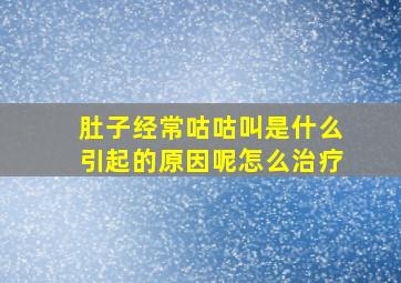 肚子经常咕咕叫是什么引起的原因呢怎么治疗