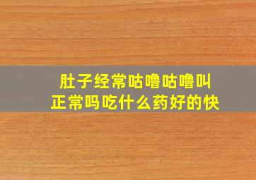 肚子经常咕噜咕噜叫正常吗吃什么药好的快