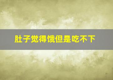 肚子觉得饿但是吃不下