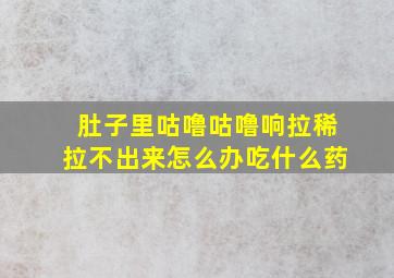 肚子里咕噜咕噜响拉稀拉不出来怎么办吃什么药