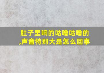 肚子里响的咕噜咕噜的,声音特别大是怎么回事