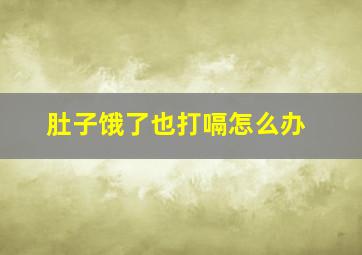 肚子饿了也打嗝怎么办