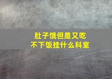 肚子饿但是又吃不下饭挂什么科室