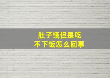 肚子饿但是吃不下饭怎么回事