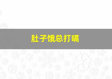 肚子饿总打嗝