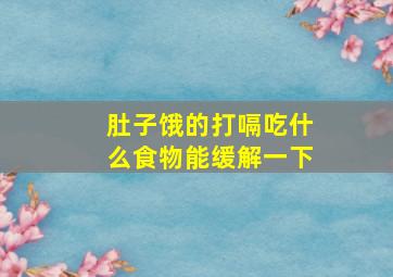 肚子饿的打嗝吃什么食物能缓解一下