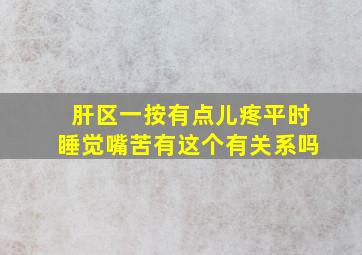 肝区一按有点儿疼平时睡觉嘴苦有这个有关系吗