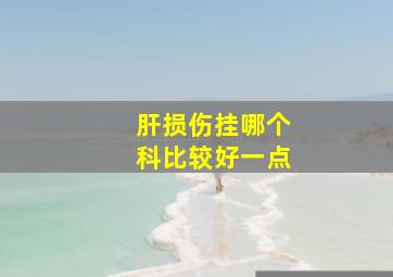 肝损伤挂哪个科比较好一点