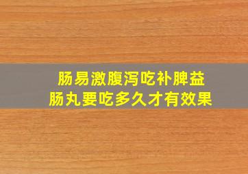 肠易激腹泻吃补脾益肠丸要吃多久才有效果