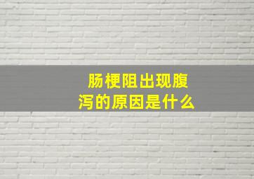 肠梗阻出现腹泻的原因是什么