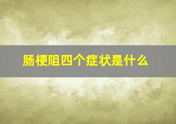 肠梗阻四个症状是什么