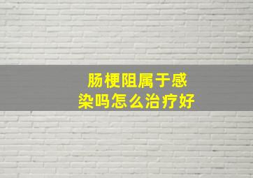 肠梗阻属于感染吗怎么治疗好