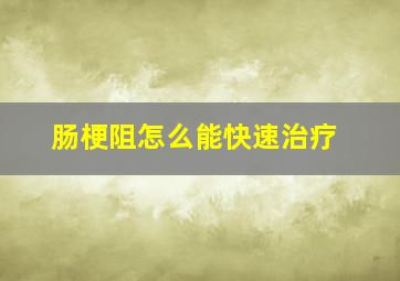 肠梗阻怎么能快速治疗