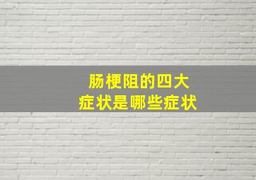 肠梗阻的四大症状是哪些症状