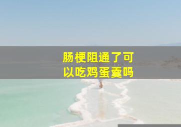 肠梗阻通了可以吃鸡蛋羹吗