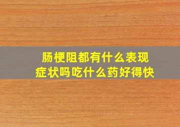 肠梗阻都有什么表现症状吗吃什么药好得快