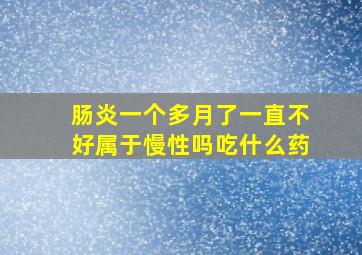 肠炎一个多月了一直不好属于慢性吗吃什么药