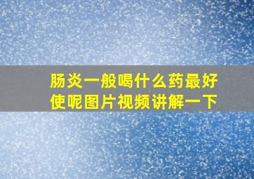 肠炎一般喝什么药最好使呢图片视频讲解一下