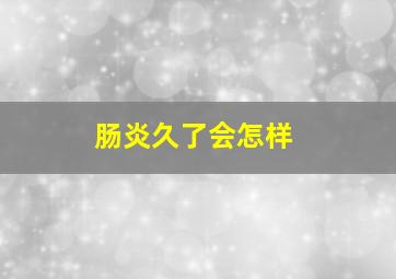 肠炎久了会怎样