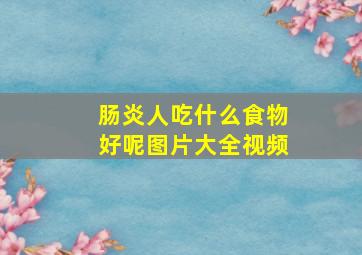 肠炎人吃什么食物好呢图片大全视频