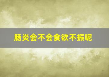 肠炎会不会食欲不振呢