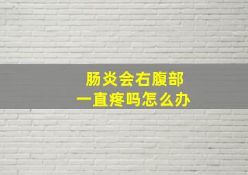 肠炎会右腹部一直疼吗怎么办