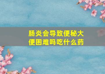 肠炎会导致便秘大便困难吗吃什么药