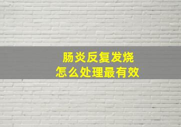 肠炎反复发烧怎么处理最有效