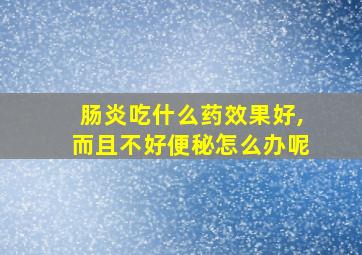 肠炎吃什么药效果好,而且不好便秘怎么办呢