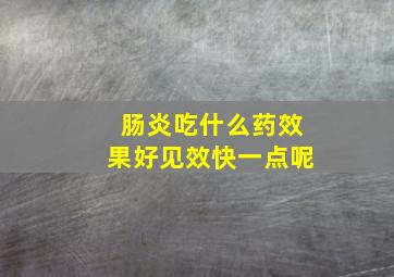 肠炎吃什么药效果好见效快一点呢