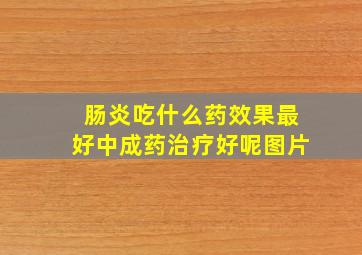 肠炎吃什么药效果最好中成药治疗好呢图片