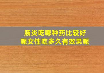 肠炎吃哪种药比较好呢女性吃多久有效果呢