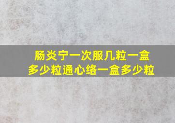 肠炎宁一次服几粒一盒多少粒通心络一盒多少粒