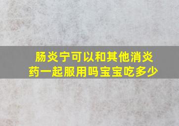 肠炎宁可以和其他消炎药一起服用吗宝宝吃多少