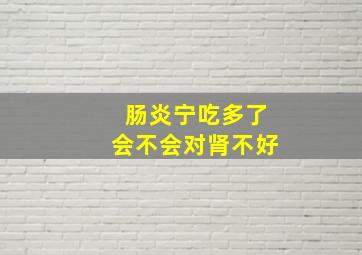 肠炎宁吃多了会不会对肾不好