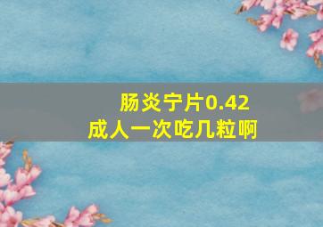 肠炎宁片0.42成人一次吃几粒啊