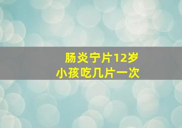 肠炎宁片12岁小孩吃几片一次